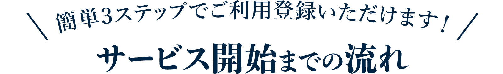 簡単３ステップでご利用登録いただけます！ サービス開始までの流れ